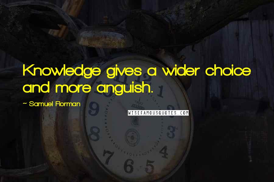 Samuel Florman Quotes: Knowledge gives a wider choice and more anguish.