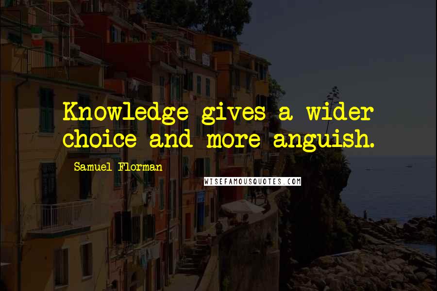 Samuel Florman Quotes: Knowledge gives a wider choice and more anguish.