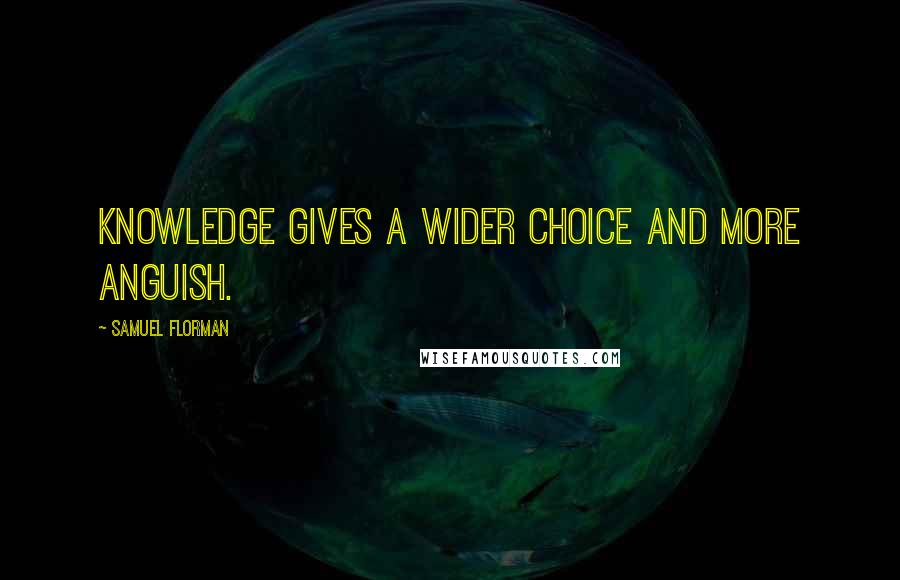 Samuel Florman Quotes: Knowledge gives a wider choice and more anguish.