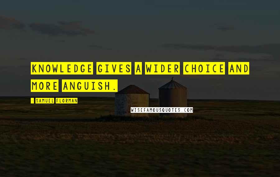 Samuel Florman Quotes: Knowledge gives a wider choice and more anguish.