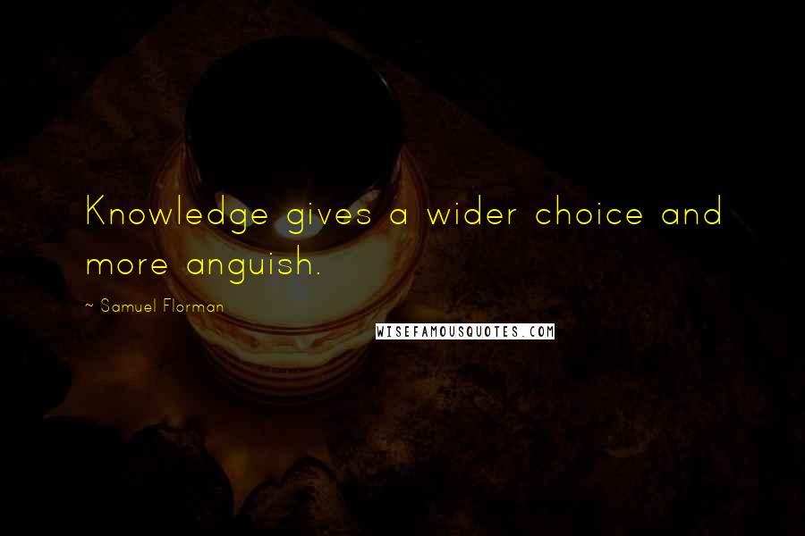Samuel Florman Quotes: Knowledge gives a wider choice and more anguish.