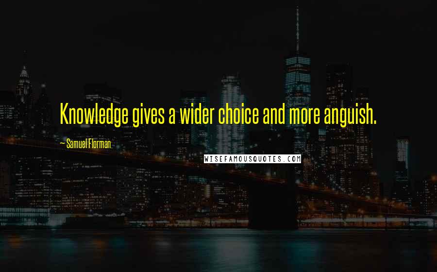 Samuel Florman Quotes: Knowledge gives a wider choice and more anguish.