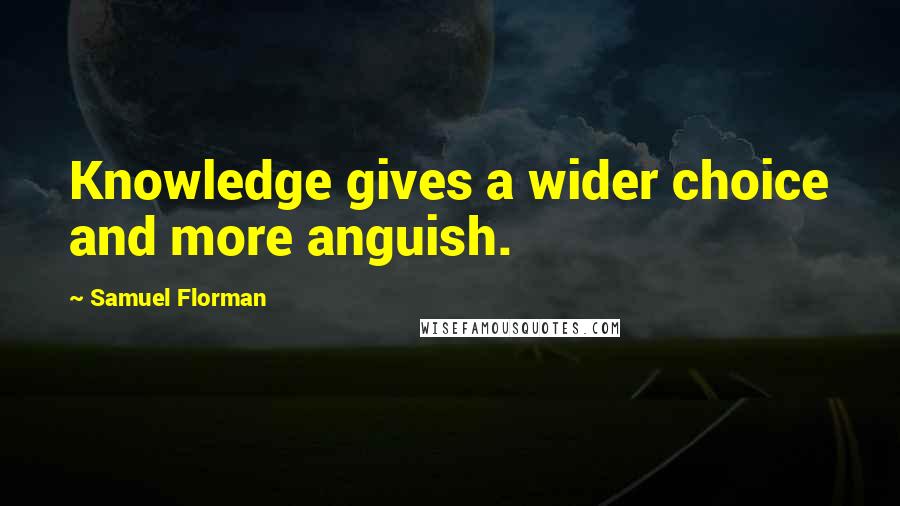 Samuel Florman Quotes: Knowledge gives a wider choice and more anguish.