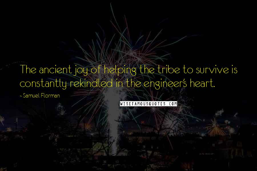 Samuel Florman Quotes: The ancient joy of helping the tribe to survive is constantly rekindled in the engineer's heart.