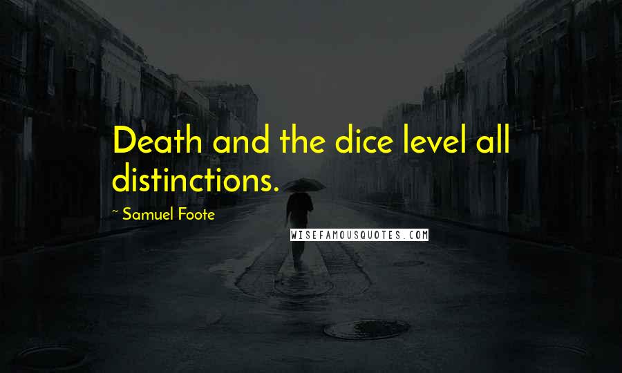 Samuel Foote Quotes: Death and the dice level all distinctions.