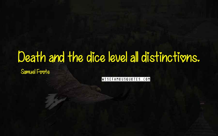 Samuel Foote Quotes: Death and the dice level all distinctions.