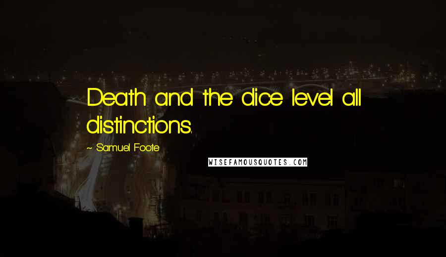 Samuel Foote Quotes: Death and the dice level all distinctions.