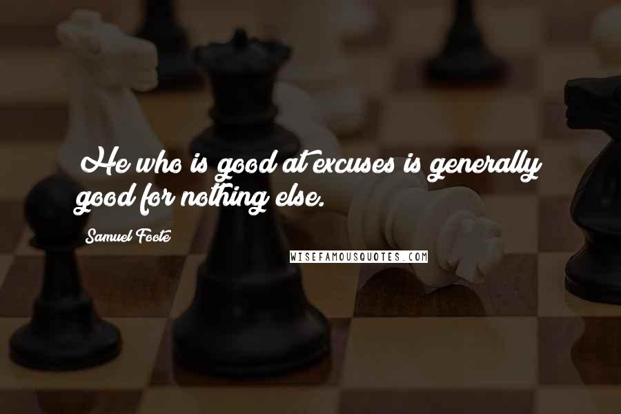 Samuel Foote Quotes: He who is good at excuses is generally good for nothing else.