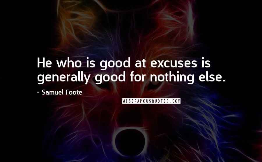 Samuel Foote Quotes: He who is good at excuses is generally good for nothing else.