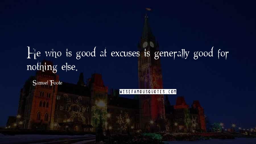 Samuel Foote Quotes: He who is good at excuses is generally good for nothing else.