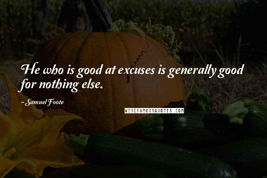 Samuel Foote Quotes: He who is good at excuses is generally good for nothing else.
