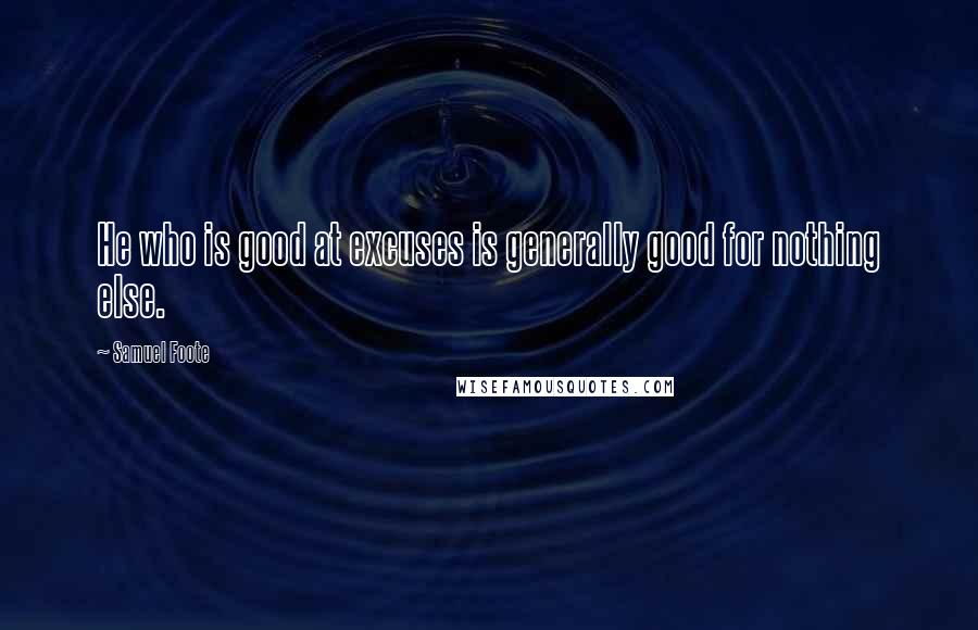 Samuel Foote Quotes: He who is good at excuses is generally good for nothing else.