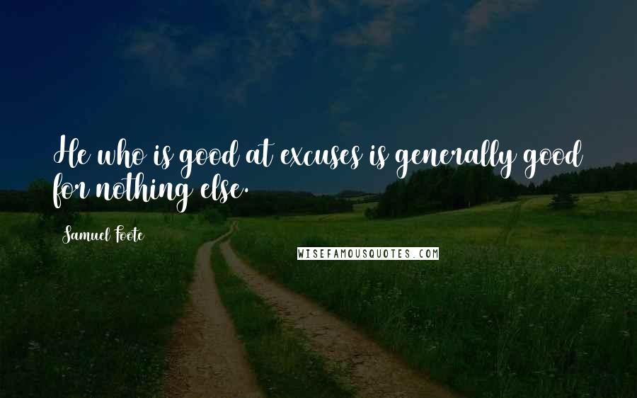 Samuel Foote Quotes: He who is good at excuses is generally good for nothing else.
