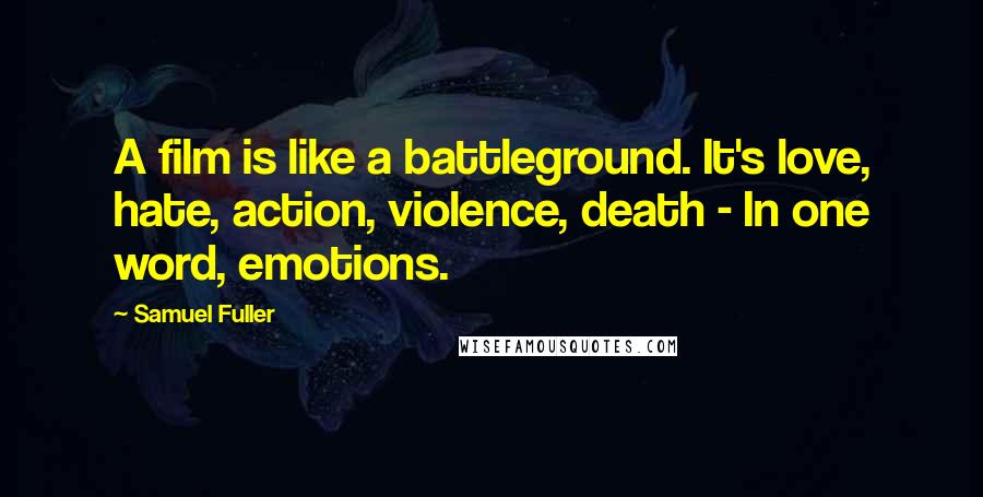 Samuel Fuller Quotes: A film is like a battleground. It's love, hate, action, violence, death - In one word, emotions.