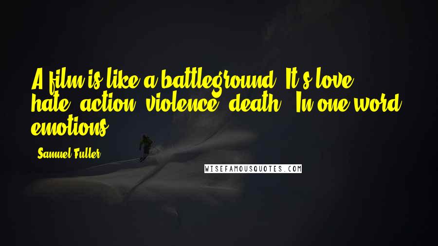 Samuel Fuller Quotes: A film is like a battleground. It's love, hate, action, violence, death - In one word, emotions.