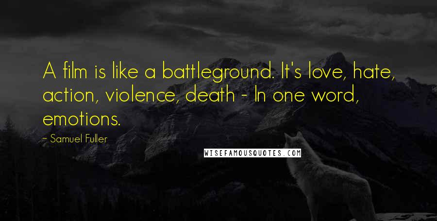 Samuel Fuller Quotes: A film is like a battleground. It's love, hate, action, violence, death - In one word, emotions.