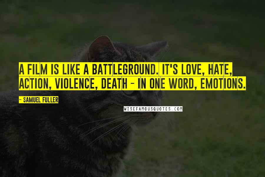 Samuel Fuller Quotes: A film is like a battleground. It's love, hate, action, violence, death - In one word, emotions.