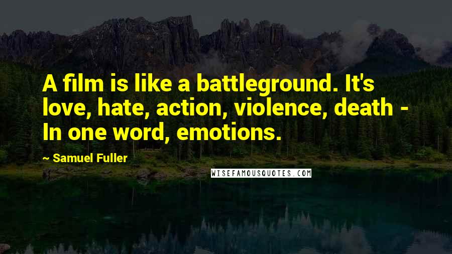 Samuel Fuller Quotes: A film is like a battleground. It's love, hate, action, violence, death - In one word, emotions.