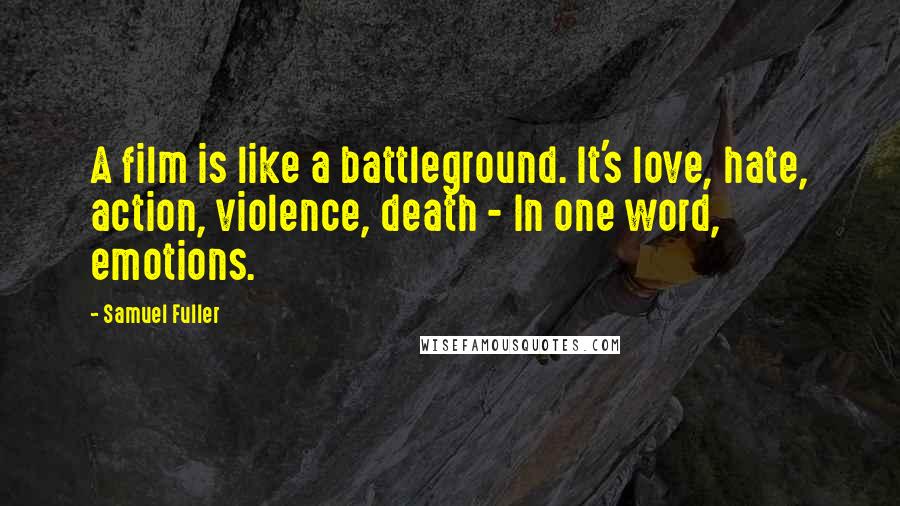 Samuel Fuller Quotes: A film is like a battleground. It's love, hate, action, violence, death - In one word, emotions.