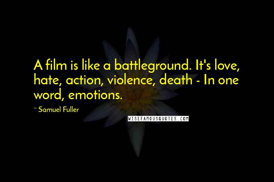 Samuel Fuller Quotes: A film is like a battleground. It's love, hate, action, violence, death - In one word, emotions.