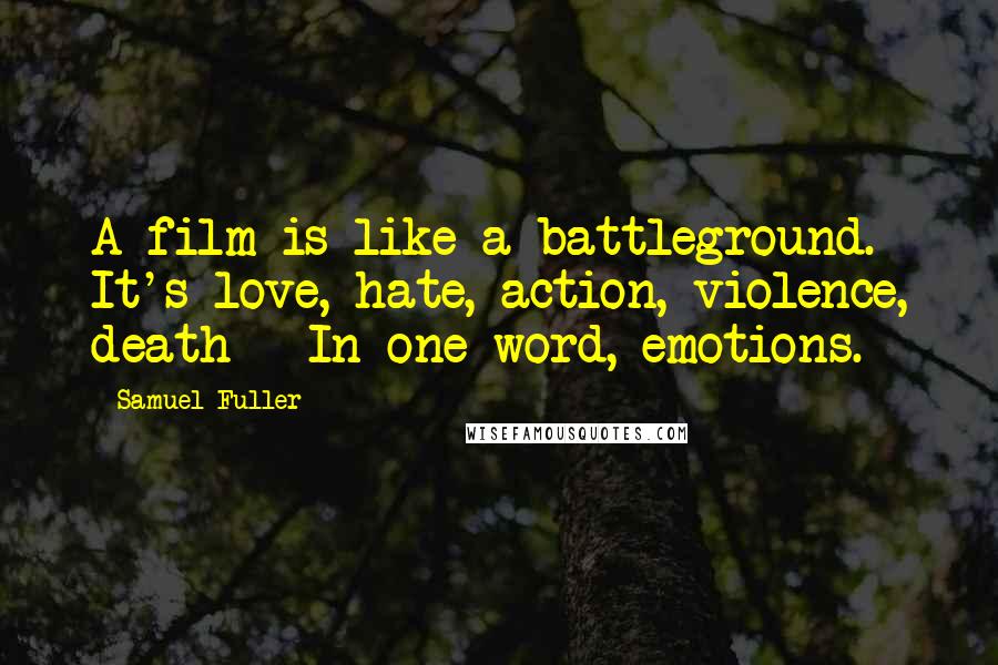 Samuel Fuller Quotes: A film is like a battleground. It's love, hate, action, violence, death - In one word, emotions.