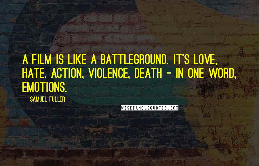 Samuel Fuller Quotes: A film is like a battleground. It's love, hate, action, violence, death - In one word, emotions.