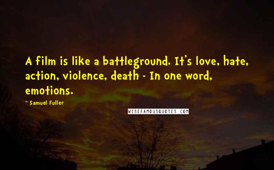 Samuel Fuller Quotes: A film is like a battleground. It's love, hate, action, violence, death - In one word, emotions.