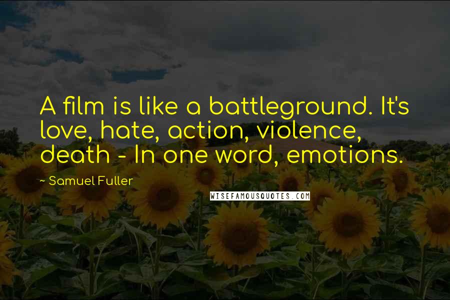 Samuel Fuller Quotes: A film is like a battleground. It's love, hate, action, violence, death - In one word, emotions.