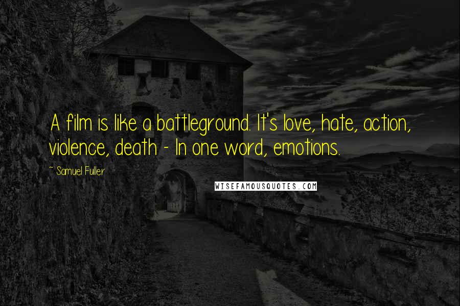 Samuel Fuller Quotes: A film is like a battleground. It's love, hate, action, violence, death - In one word, emotions.