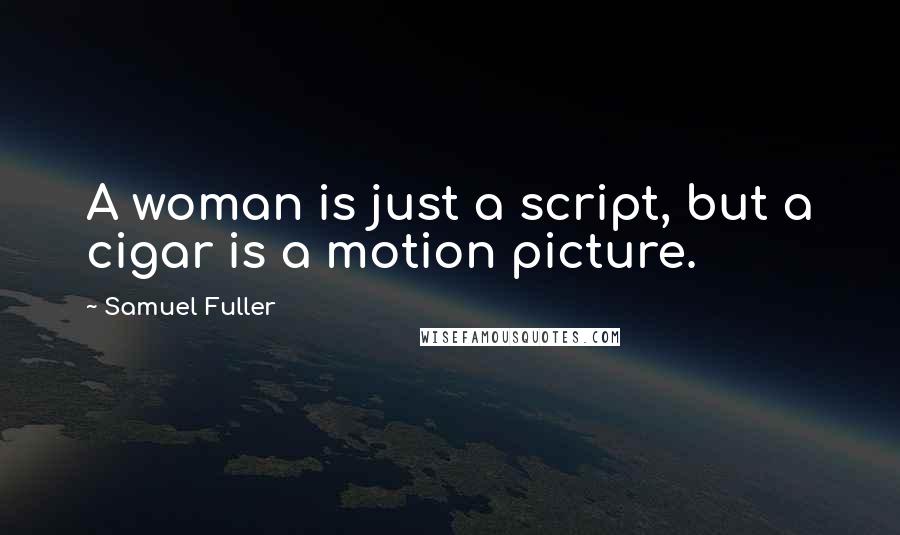 Samuel Fuller Quotes: A woman is just a script, but a cigar is a motion picture.