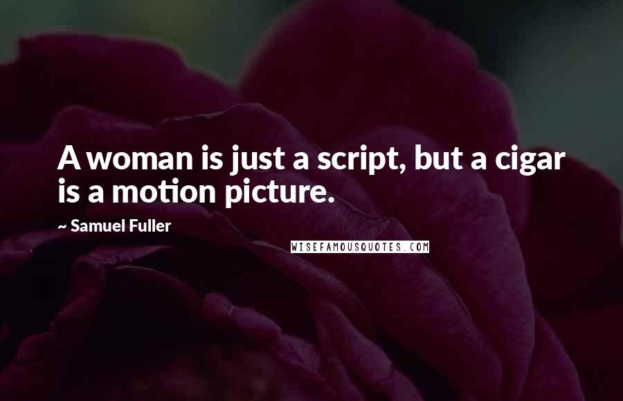 Samuel Fuller Quotes: A woman is just a script, but a cigar is a motion picture.