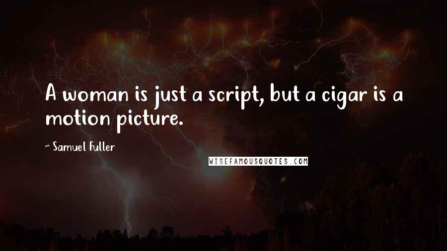 Samuel Fuller Quotes: A woman is just a script, but a cigar is a motion picture.