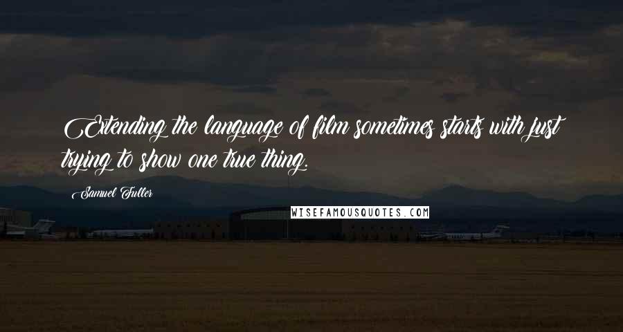 Samuel Fuller Quotes: Extending the language of film sometimes starts with just trying to show one true thing.