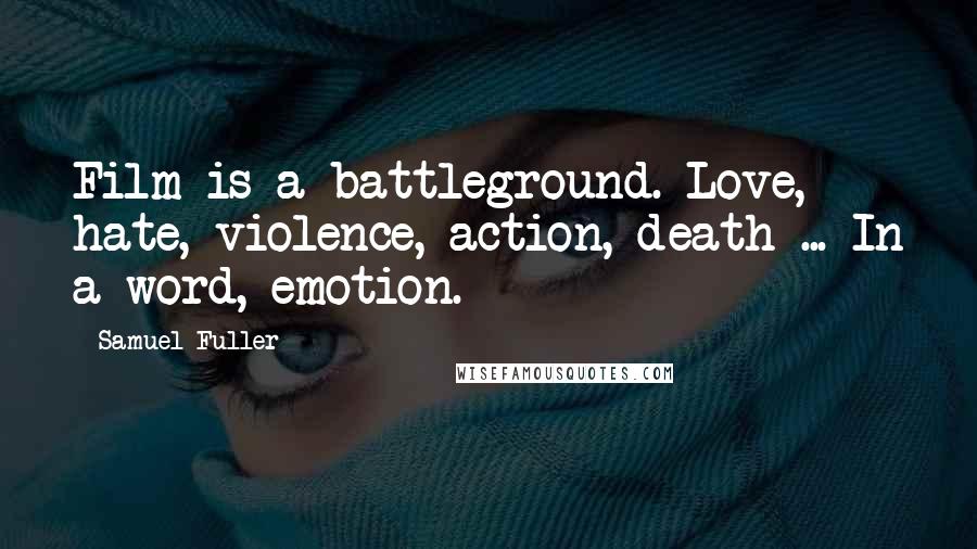 Samuel Fuller Quotes: Film is a battleground. Love, hate, violence, action, death ... In a word, emotion.