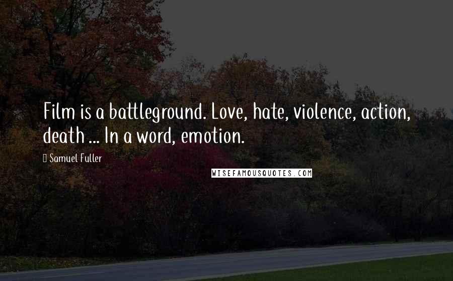 Samuel Fuller Quotes: Film is a battleground. Love, hate, violence, action, death ... In a word, emotion.