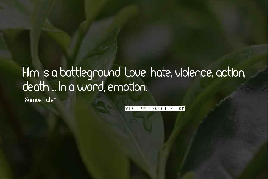 Samuel Fuller Quotes: Film is a battleground. Love, hate, violence, action, death ... In a word, emotion.