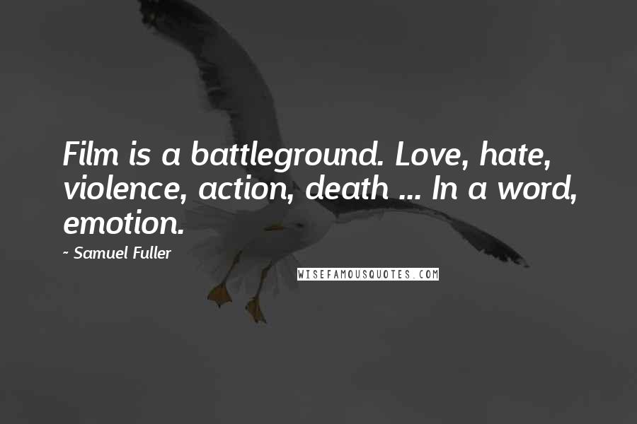 Samuel Fuller Quotes: Film is a battleground. Love, hate, violence, action, death ... In a word, emotion.