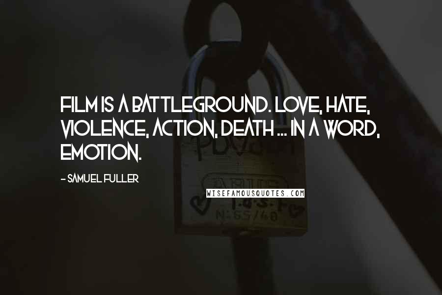 Samuel Fuller Quotes: Film is a battleground. Love, hate, violence, action, death ... In a word, emotion.