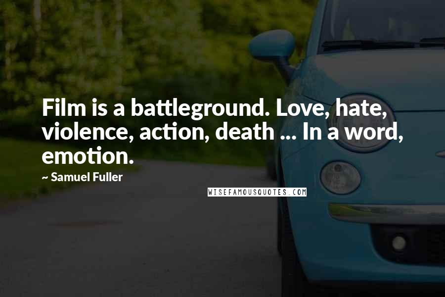 Samuel Fuller Quotes: Film is a battleground. Love, hate, violence, action, death ... In a word, emotion.