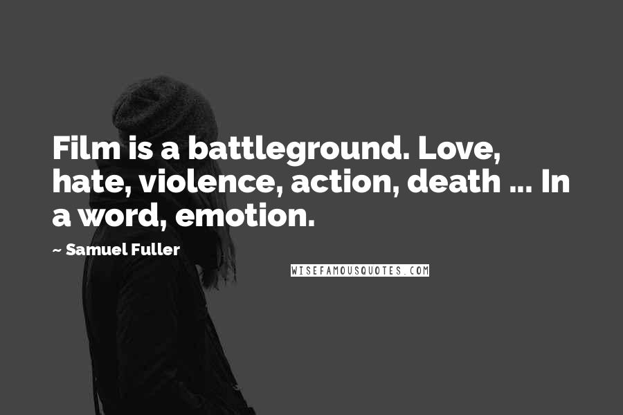 Samuel Fuller Quotes: Film is a battleground. Love, hate, violence, action, death ... In a word, emotion.