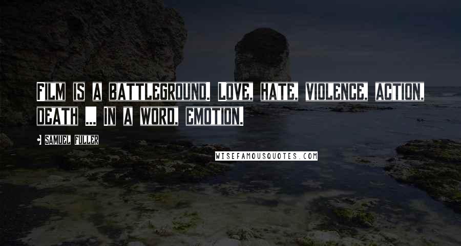 Samuel Fuller Quotes: Film is a battleground. Love, hate, violence, action, death ... In a word, emotion.