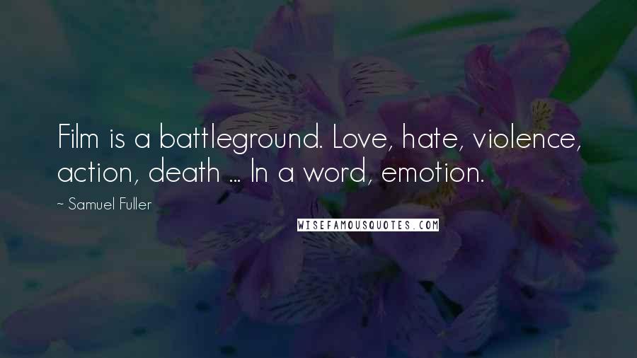 Samuel Fuller Quotes: Film is a battleground. Love, hate, violence, action, death ... In a word, emotion.