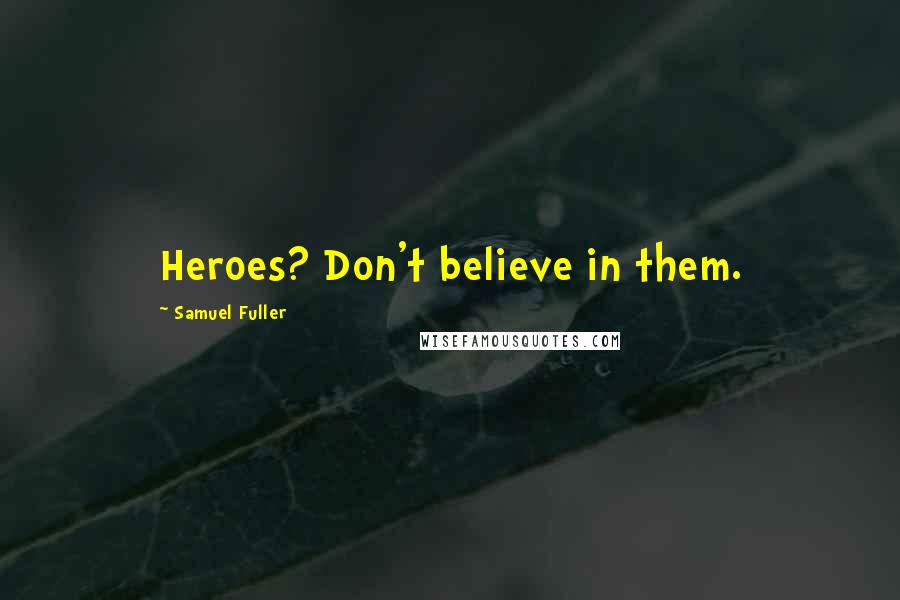 Samuel Fuller Quotes: Heroes? Don't believe in them.