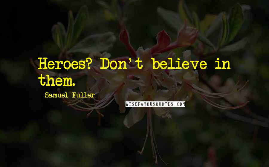 Samuel Fuller Quotes: Heroes? Don't believe in them.