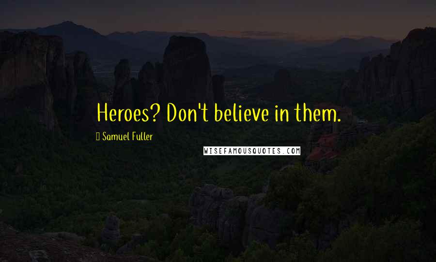 Samuel Fuller Quotes: Heroes? Don't believe in them.