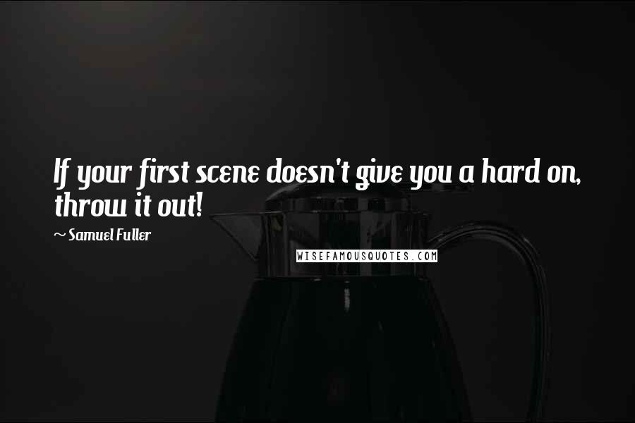Samuel Fuller Quotes: If your first scene doesn't give you a hard on, throw it out!