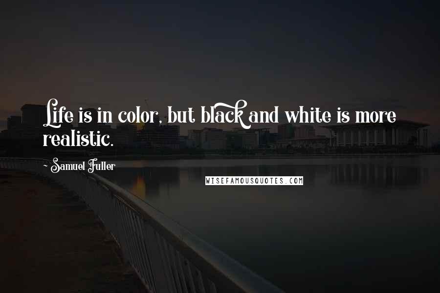 Samuel Fuller Quotes: Life is in color, but black and white is more realistic.