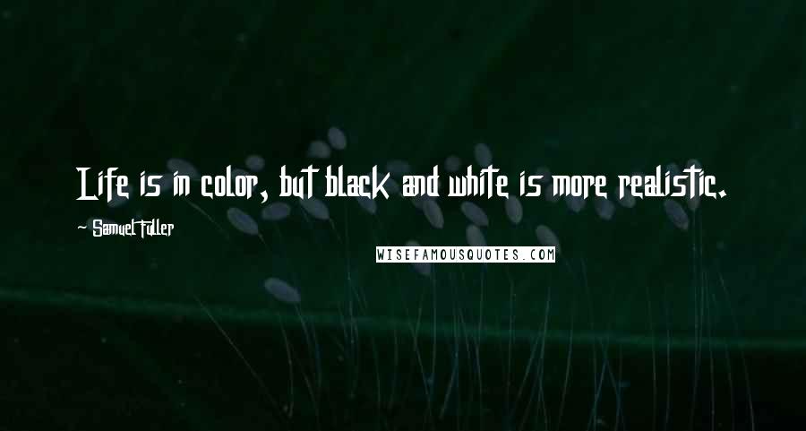 Samuel Fuller Quotes: Life is in color, but black and white is more realistic.