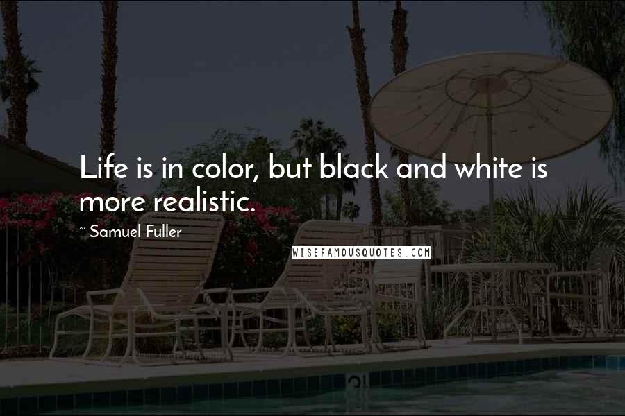 Samuel Fuller Quotes: Life is in color, but black and white is more realistic.