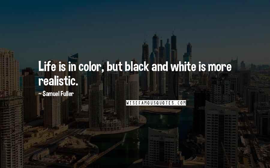 Samuel Fuller Quotes: Life is in color, but black and white is more realistic.